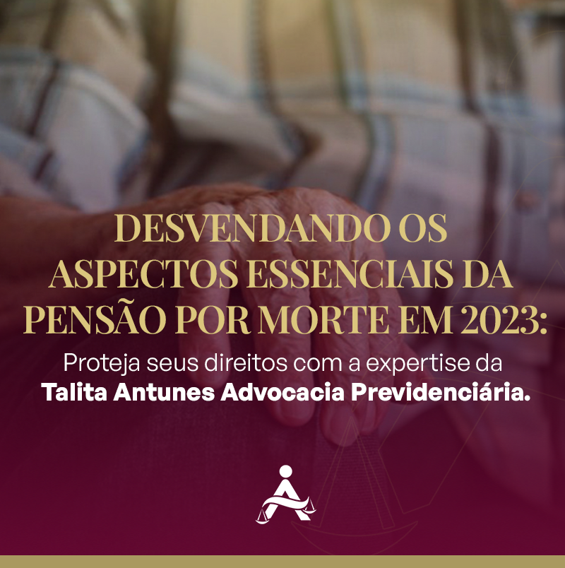 Desvendando os aspectos essenciais da pensão por morte em 2023: Proteja seus direitos com a expertise da Talita Antunes Advocacia Previdenciária.